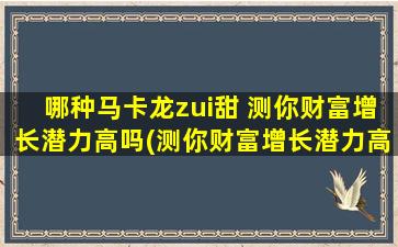 哪种马卡龙zui甜 测你财富增长潜力高吗(测你财富增长潜力高吗？zui甜的马卡龙是哪种？)